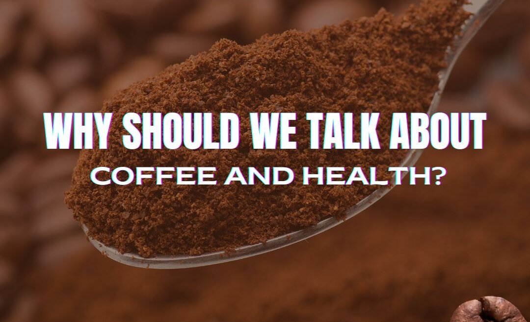 WHY SHOULD WE TALK ABOUT COFFEE AND HEALTH?
